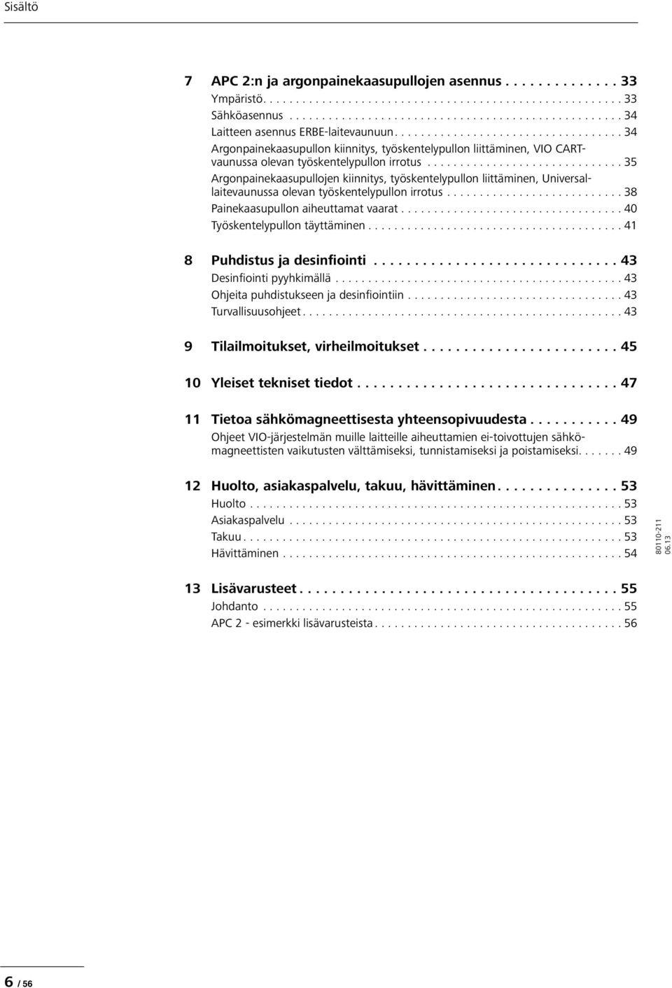 ............................. 35 Argonpainekaasupullojen kiinnitys, työskentelypullon liittäminen, Universallaitevaunussa olevan työskentelypullon irrotus........................... 38 Painekaasupullon aiheuttamat vaarat.