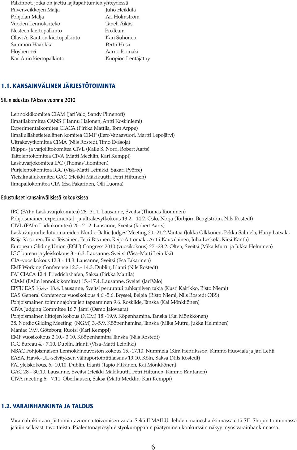 1. Kansainvälinen järjestötoiminta SIL:n edustus FAI:ssa vuonna 2010 Lennokkikomitea CIAM (Jari Valo, Sandy Pimenoff) Ilmatilakomitea CANS (Hannu Halonen, Antti Koskiniemi) Experimentalkomitea CIACA