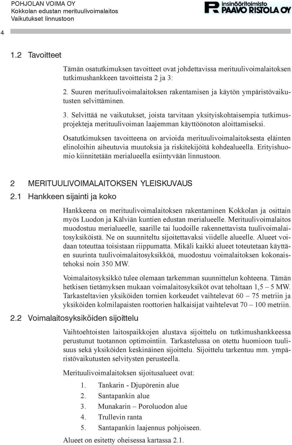 Selvittää ne vaikutukset, joista tarvitaan yksityiskohtaisempia tutkimusprojekteja merituulivoiman laajemman käyttöönoton aloittamiseksi.