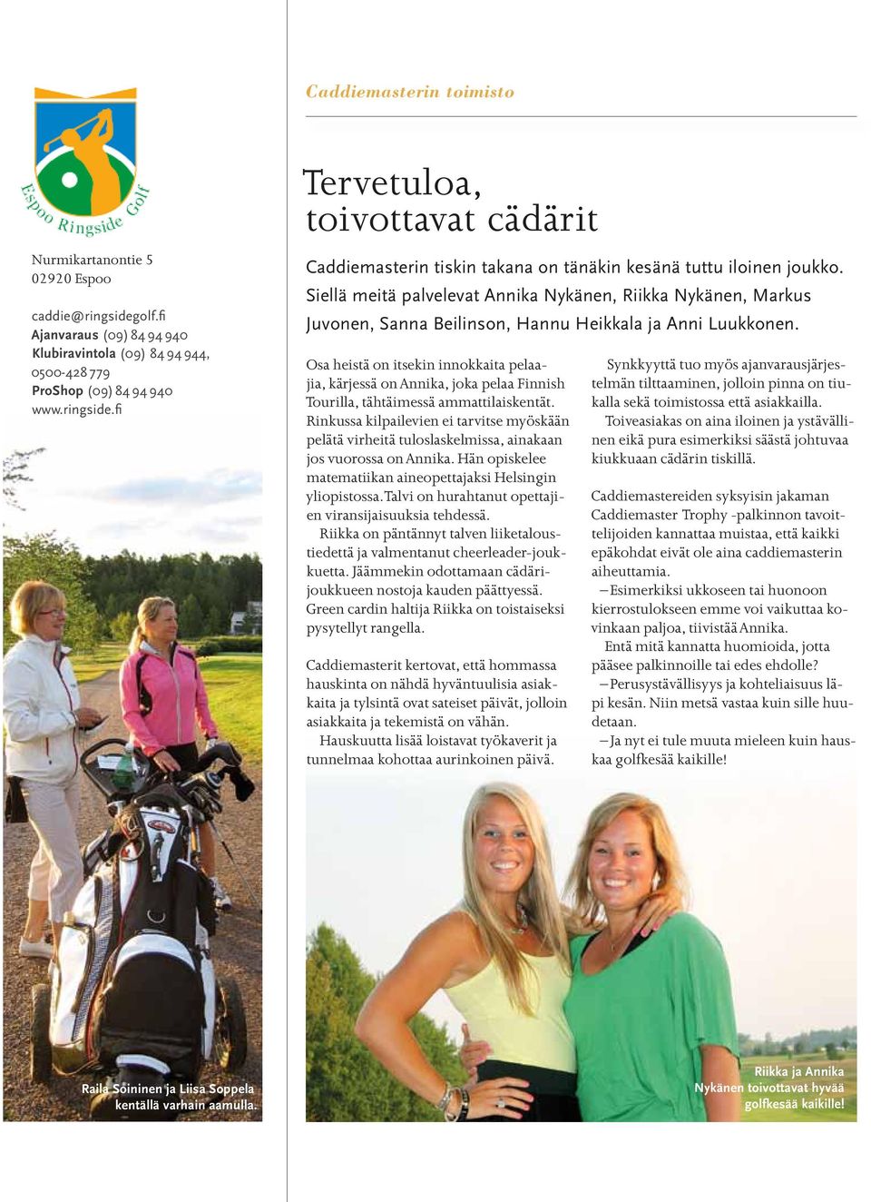 Siellä meitä palvelevat Annika Nykänen, Riikka Nykänen, Markus Juvonen, Sanna Beilinson, Hannu Heikkala ja Anni Luukkonen.