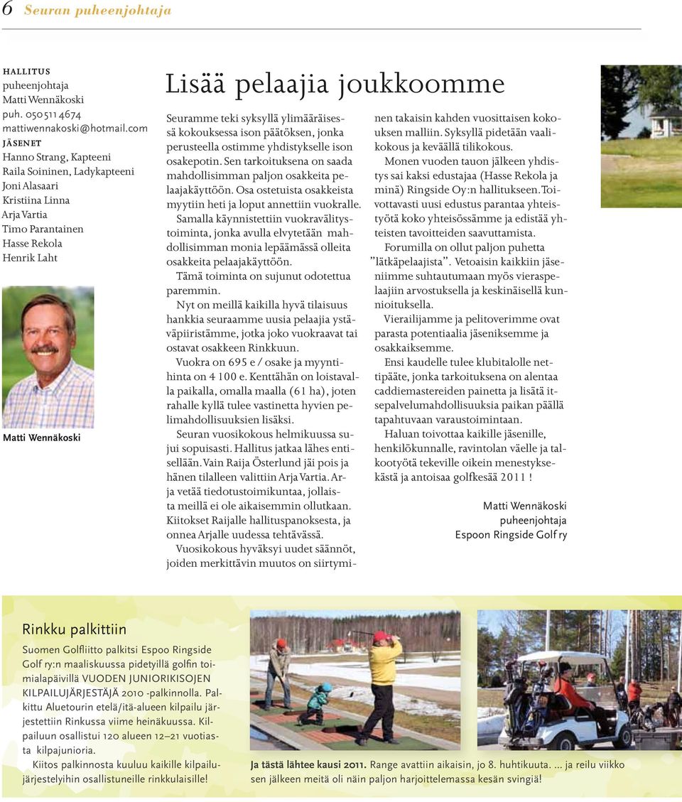 teki syksyllä ylimääräisessä kokouksessa ison päätöksen, jonka perusteella ostimme yhdistykselle ison osakepotin. Sen tarkoituksena on saada mahdollisimman paljon osakkeita pelaajakäyttöön.