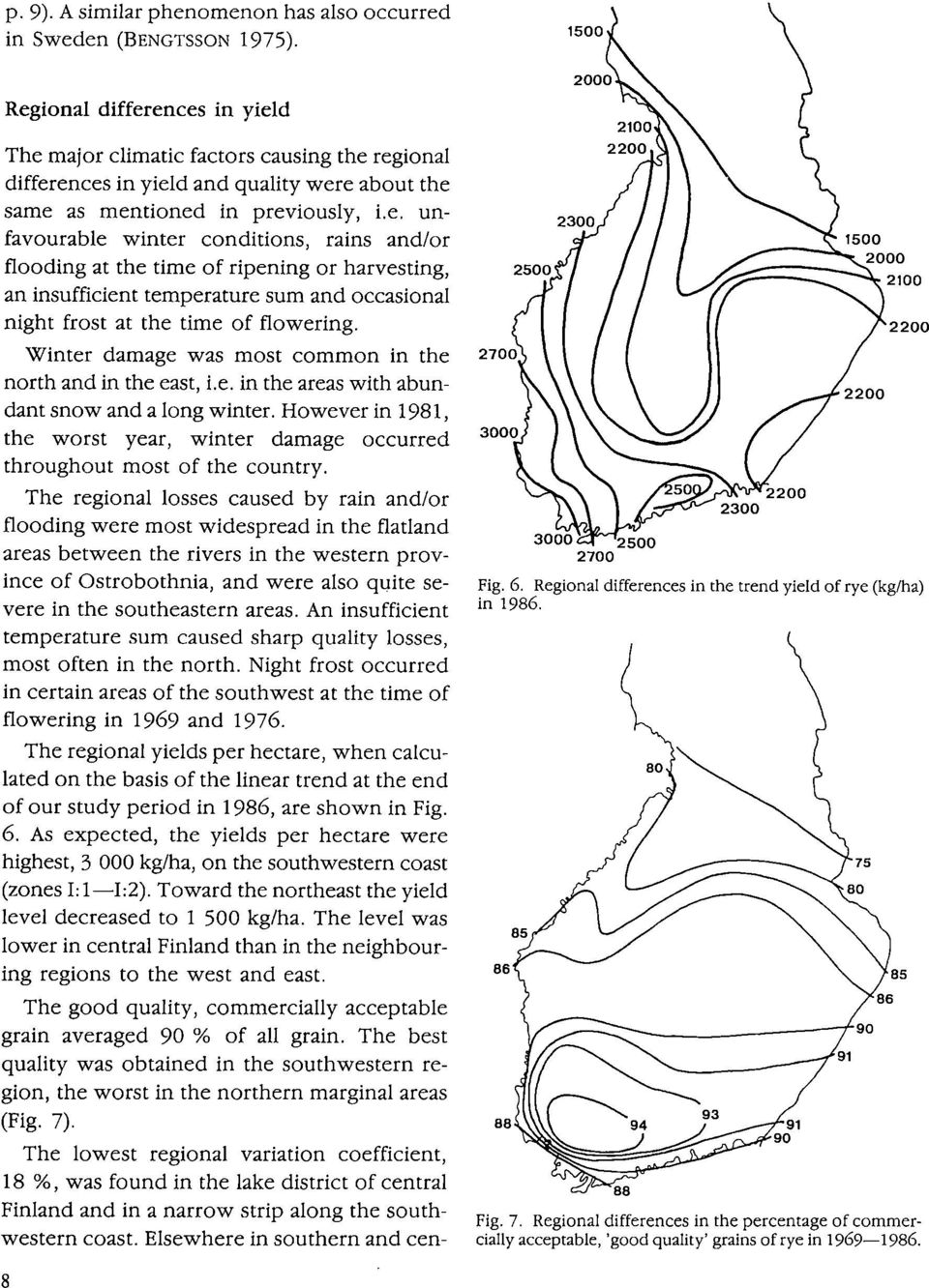 Winter damage was most common in the north and in the east, Le. in the areas with abundant snow and a long winter.