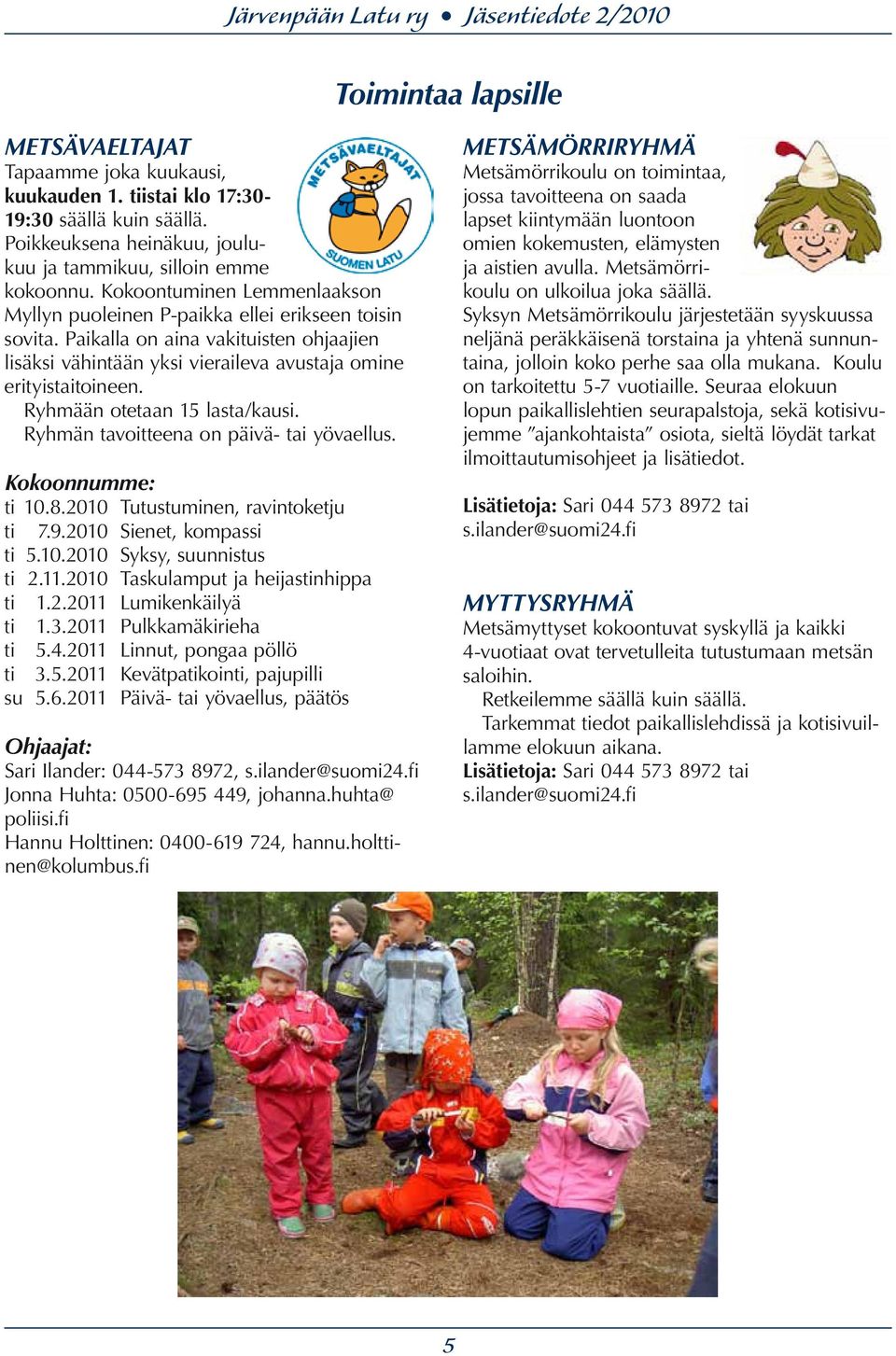 Ryhmään otetaan 15 lasta/kausi. Ryhmän tavoitteena on päivä- tai yövaellus. Kokoonnumme: ti 10.8.2010 Tutustuminen, ravintoketju ti 7.9.2010 Sienet, kompassi ti 5.10.2010 Syksy, suunnistus ti 2.11.