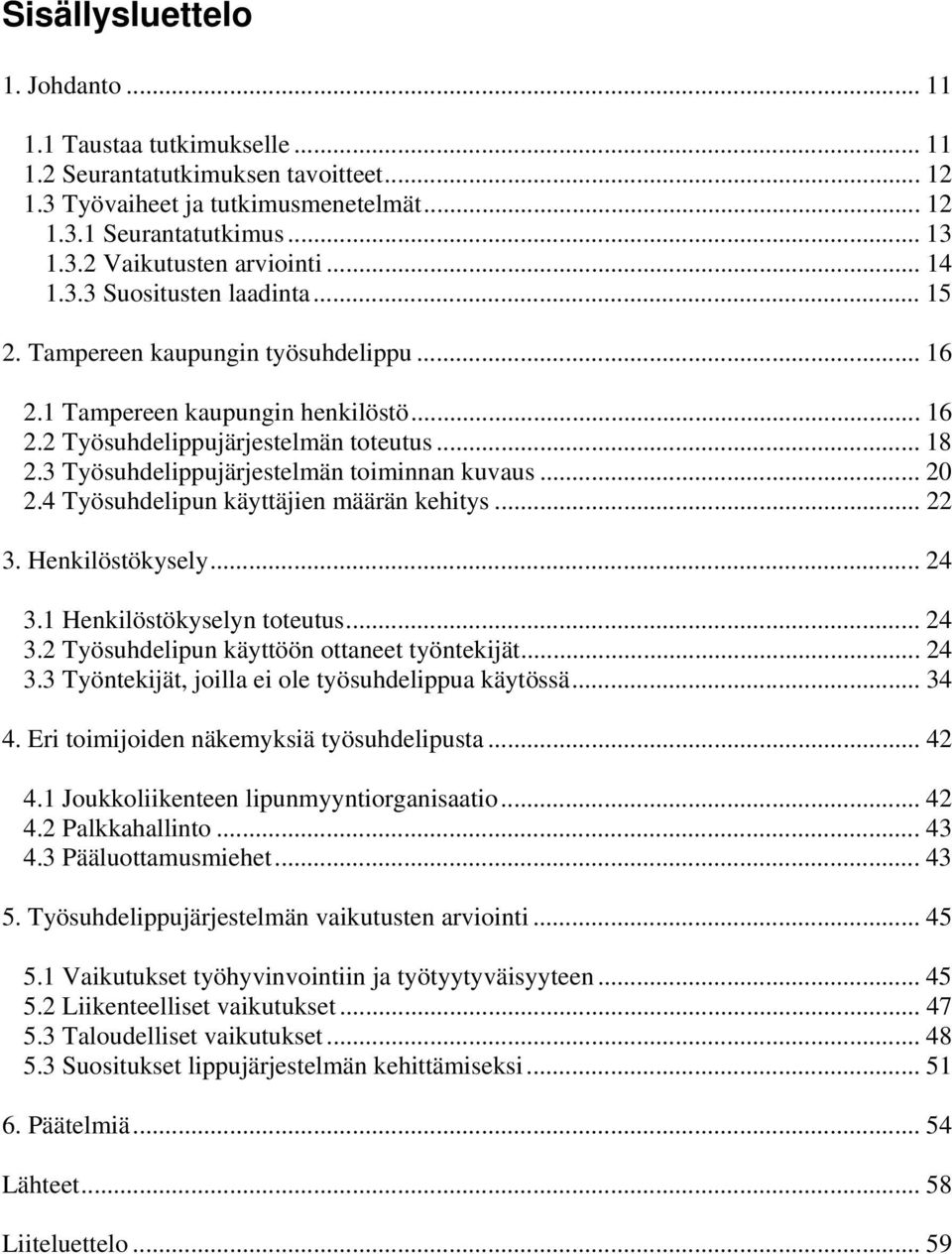 3 Työsuhdelippujärjestelmän toiminnan kuvaus... 20 2.4 Työsuhdelipun käyttäjien määrän kehitys... 22 3. Henkilöstökysely... 24 3.1 Henkilöstökyselyn toteutus... 24 3.2 Työsuhdelipun käyttöön ottaneet työntekijät.