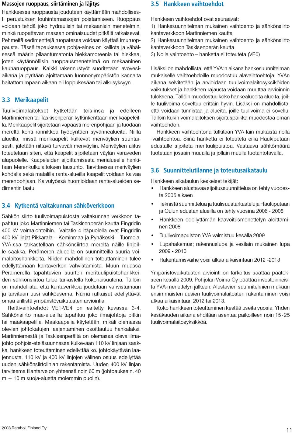 Tässä tapauksessa pohja-aines on kalliota ja vähäisessä määrin pilaantumatonta hiekkamoreenia tai hiekkaa, joten käytännöllisin ruoppausmenetelmä on mekaaninen kauharuoppaus.