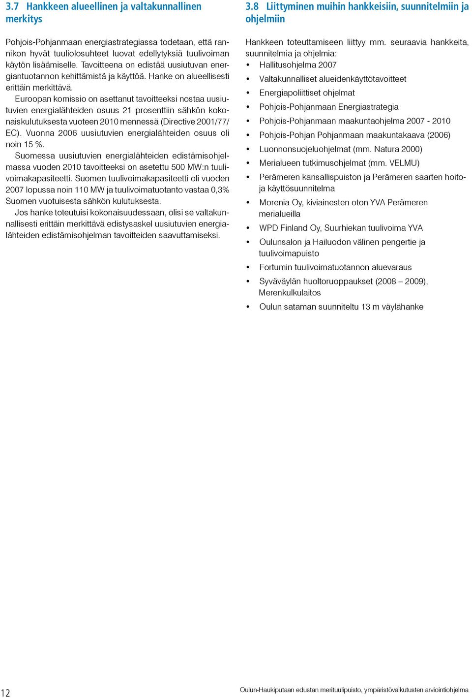 Euroopan komissio on asettanut tavoitteeksi nostaa uusiutuvien energialähteiden osuus prosenttiin sähkön kokonaiskulutuksesta vuoteen 2010 mennessä (Directive 2001/77/ EC).