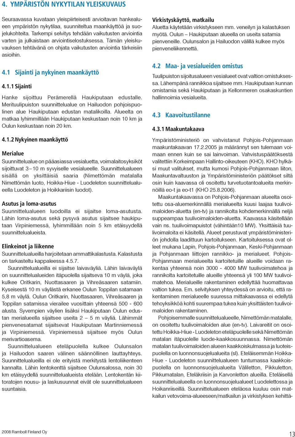 1 Sijainti ja nykyinen maankäyttö 4.1.1 Sijainti Hanke sijoittuu Perämerellä Haukiputaan edustalle. Merituulipuiston suunnittelualue on Hailuodon pohjoispuolinen alue Haukiputaan edustan matalikoilla.