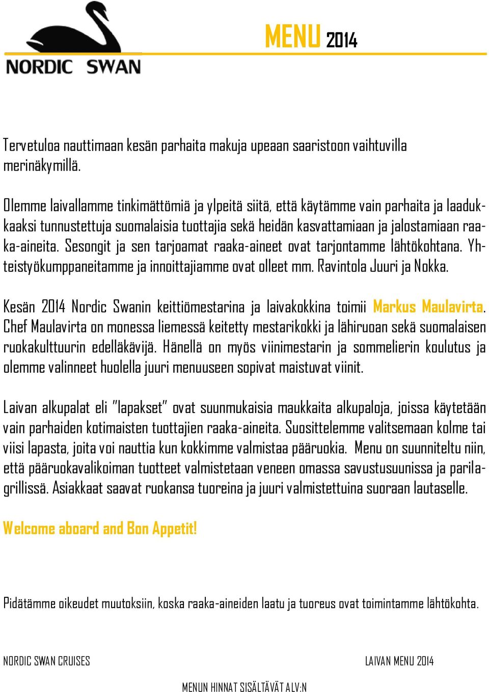 Sesongit ja sen tarjoamat raaka-aineet ovat tarjontamme lähtökohtana. Yhteistyökumppaneitamme ja innoittajiamme ovat olleet mm. Ravintola Juuri ja Nokka.