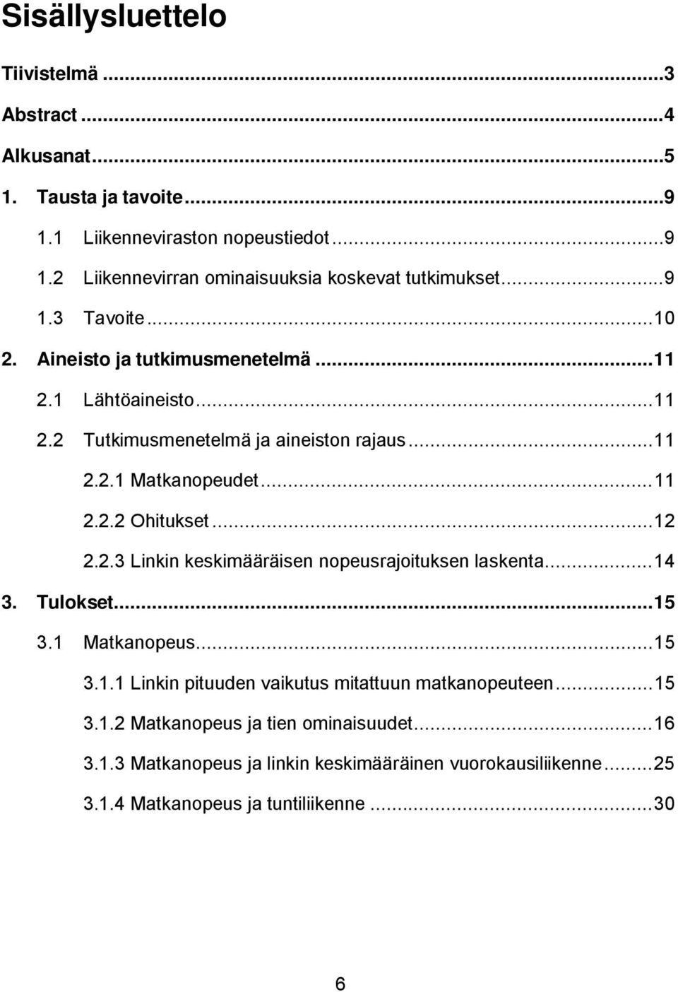 .. 12 2.2.3 Linkin keskimääräisen nopeusrajoituksen laskenta... 14 3. Tulokset... 15 3.1 Matkanopeus... 15 3.1.1 Linkin pituuden vaikutus mitattuun matkanopeuteen... 15 3.1.2 Matkanopeus ja tien ominaisuudet.