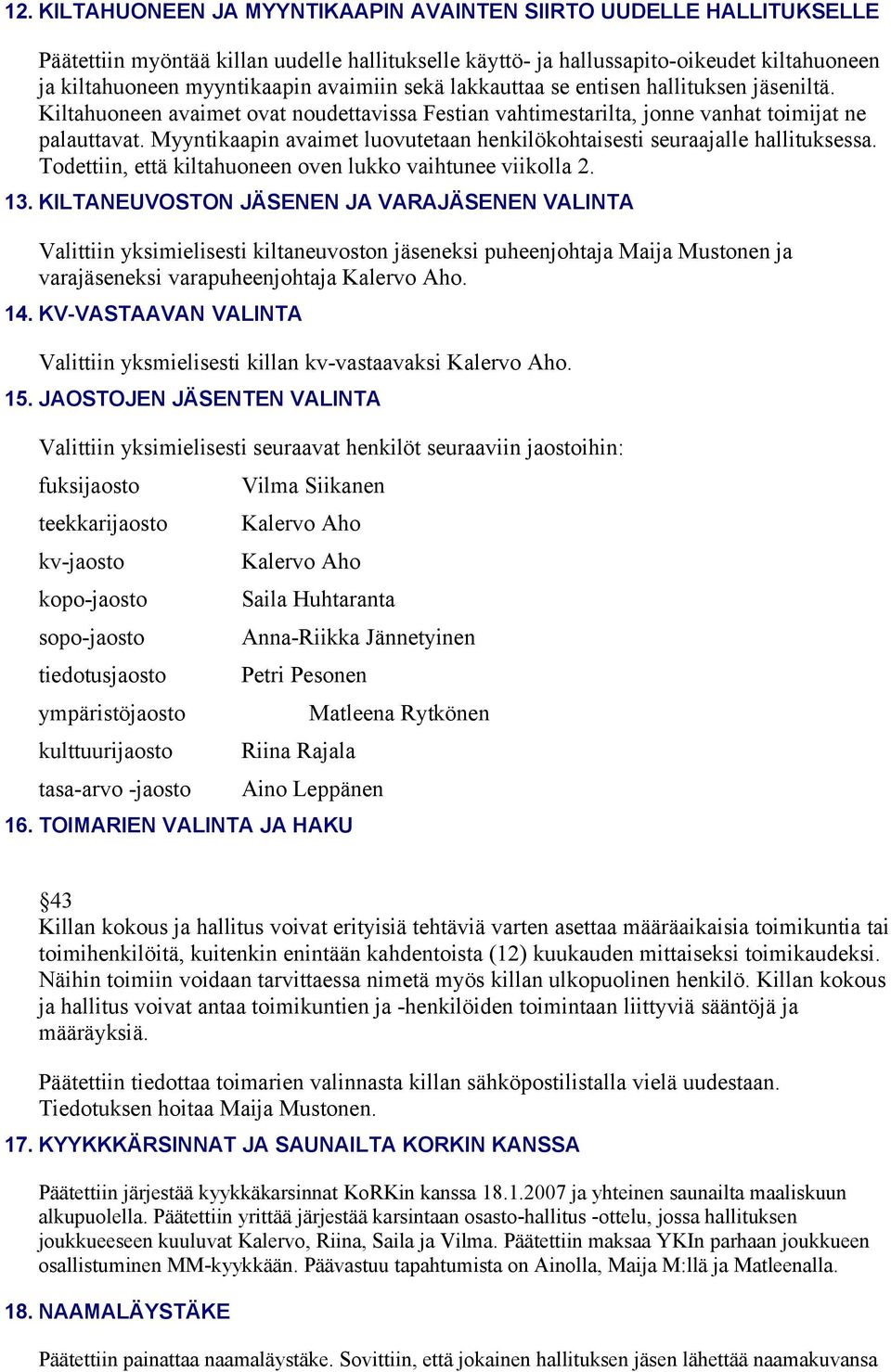 Myyntikaapin avaimet luovutetaan henkilökohtaisesti seuraajalle hallituksessa. Todettiin, että kiltahuoneen oven lukko vaihtunee viikolla 2. 13.