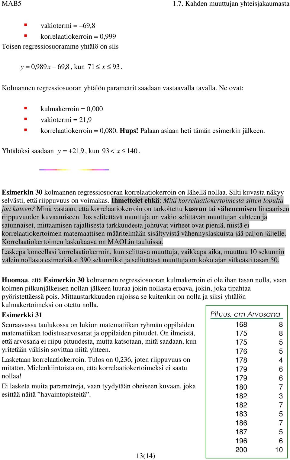 Esimerkin 30 kolmannen regressiosuoran korrelaatiokerroin on lähellä nollaa. Silti kuvasta näkyy selvästi, että riippuvuus on voimakas.