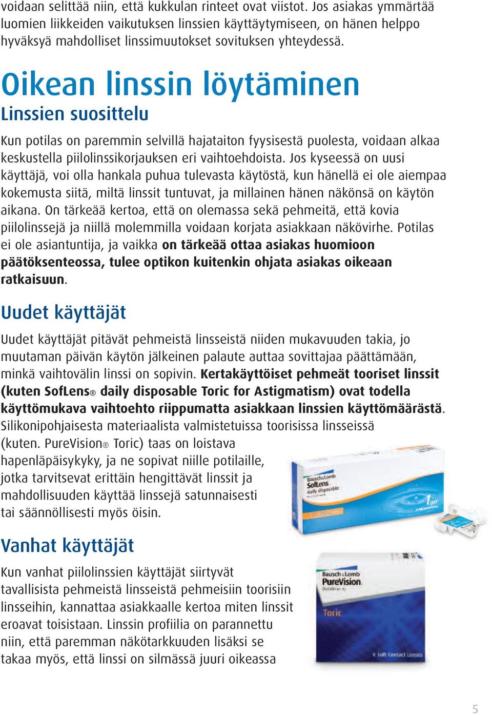 Oikean linssin löytäminen Linssien suosittelu Kun potilas on paremmin selvillä hajataiton fyysisestä puolesta, voidaan alkaa keskustella piilolinssikorjauksen eri vaihtoehdoista.