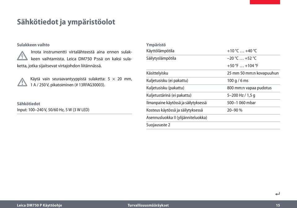 Sähkötiedot Input: 100 240 V, 50/60 Hz, 5 W (3 W LED) Ympäristö Käyttölämpötila +10 C +40 C Säilytyslämpötila 20 C +52 C Käsittelyisku Kuljetusisku (ei pakattu) Kuljetusisku (pakattu)