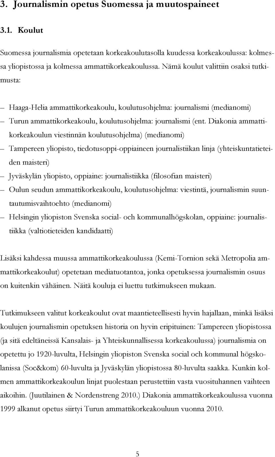 Diakonia ammattikorkeakoulun viestinnän koulutusohjelma) (medianomi) Tampereen yliopisto, tiedotusoppi-oppiaineen journalistiikan linja (yhteiskuntatieteiden maisteri) Jyväskylän yliopisto, oppiaine: