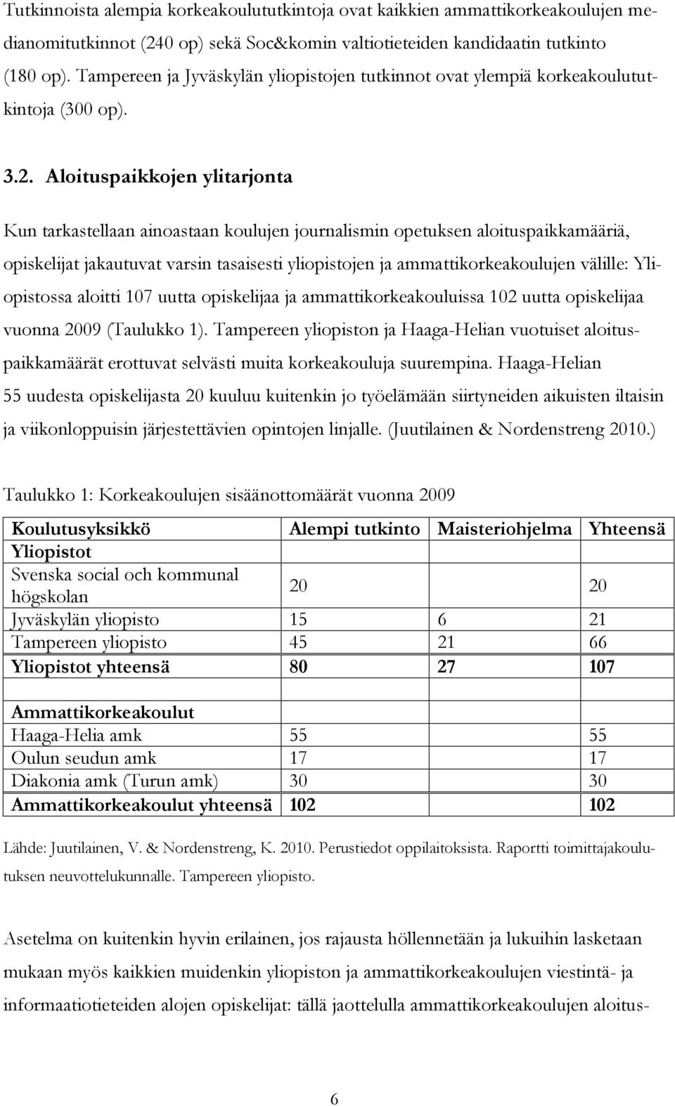 Aloituspaikkojen ylitarjonta Kun tarkastellaan ainoastaan koulujen journalismin opetuksen aloituspaikkamääriä, opiskelijat jakautuvat varsin tasaisesti yliopistojen ja ammattikorkeakoulujen välille: