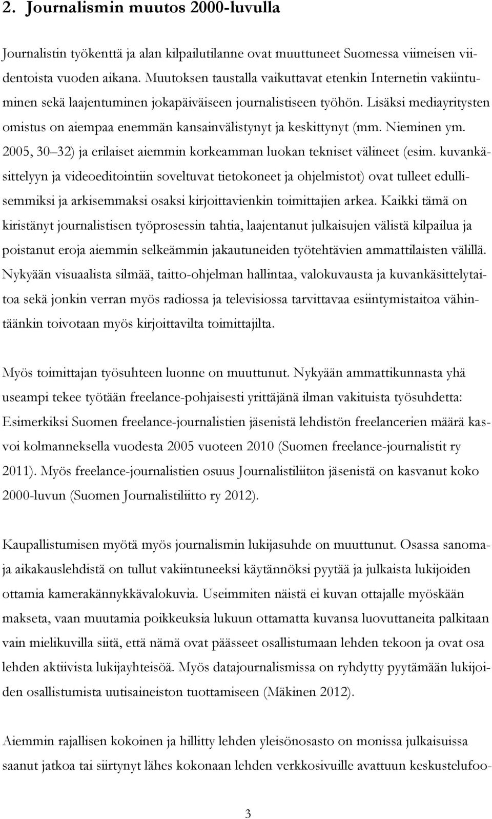 Lisäksi mediayritysten omistus on aiempaa enemmän kansainvälistynyt ja keskittynyt (mm. Nieminen ym. 2005, 30 32) ja erilaiset aiemmin korkeamman luokan tekniset välineet (esim.