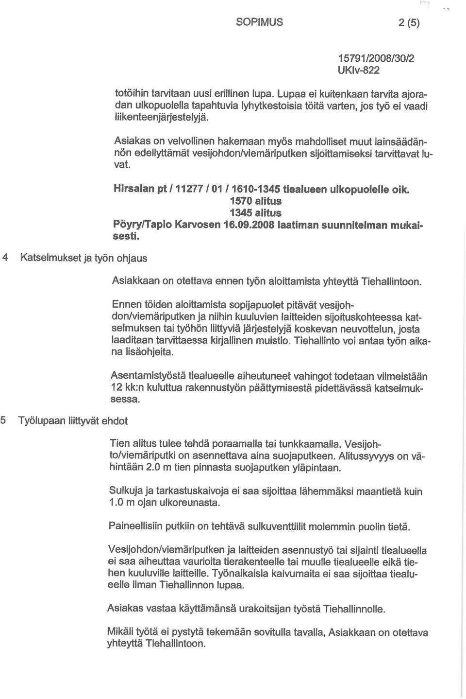 Asiakas on velvollinen hakemaan myös mahdolliset muut lainsäädännon edellyttämät vesijohdon/viemäriputken sijoittamiseksi tarvittavat luvat.