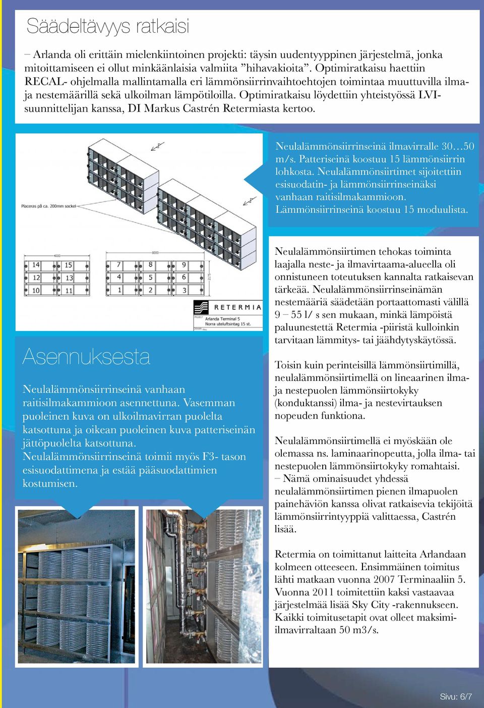 Optimiratkaisu löydettiin yhteistyössä LVIsuunnittelijan kanssa, DI Markus Castrén Retermiasta kertoo. Neulalämmönsiirrinseinä ilmavirralle 30 50 m/s. Patteriseinä koostuu 15 lämmönsiirrin lohkosta.