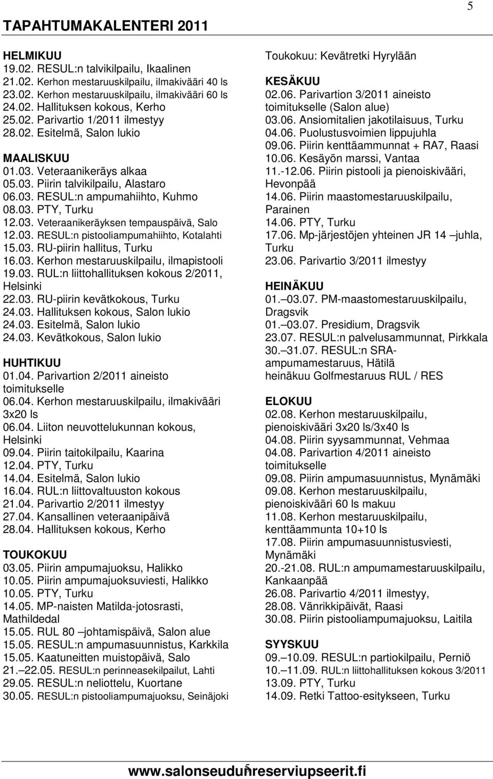 03. RESUL:n pistooliampumahiihto, Kotalahti 15.03. RU-piirin hallitus, Turku 16.03. Kerhon mestaruuskilpailu, ilmapistooli 19.03. RUL:n liittohallituksen kokous 2/2011, Helsinki 22.03. RU-piirin kevätkokous, Turku 24.