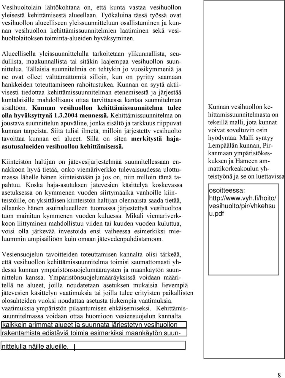 hyväksyminen. Alueellisella yleissuunnittelulla tarkoitetaan ylikunnallista, seudullista, maakunnallista tai sitäkin laajempaa vesihuollon suunnittelua.