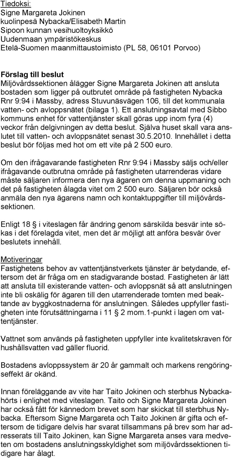 kommunala vat ten- och avloppsnätet (bilaga 1). Ett anslutningsavtal med Sibbo kom muns en het för vattent jäns ter skall gö ras upp inom fy ra (4) veckor från del giv ningen av det ta bes lut.