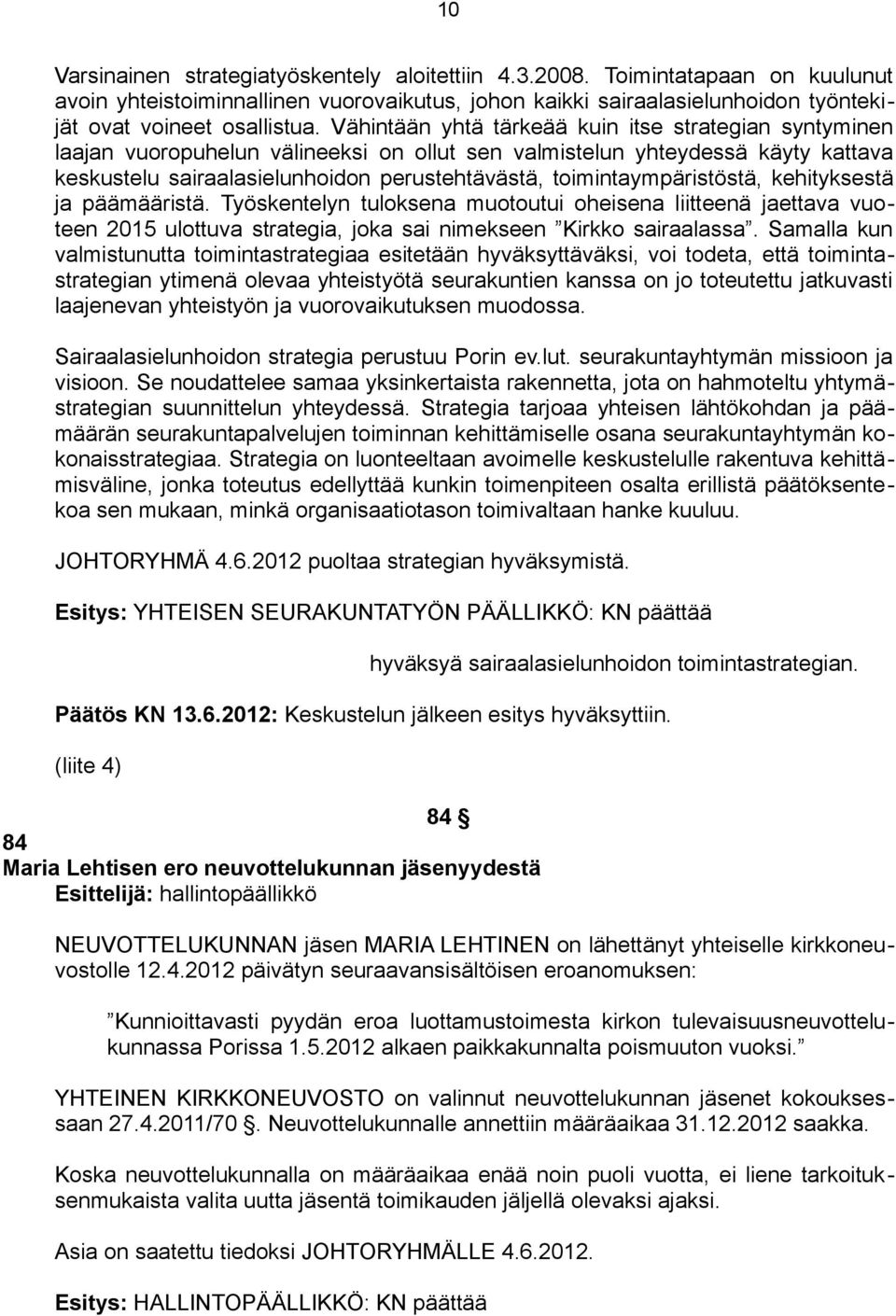 toimintaympäristöstä, kehityksestä ja päämääristä. Työskentelyn tuloksena muotoutui oheisena liitteenä jaettava vuoteen 2015 ulottuva strategia, joka sai nimekseen Kirkko sairaalassa.