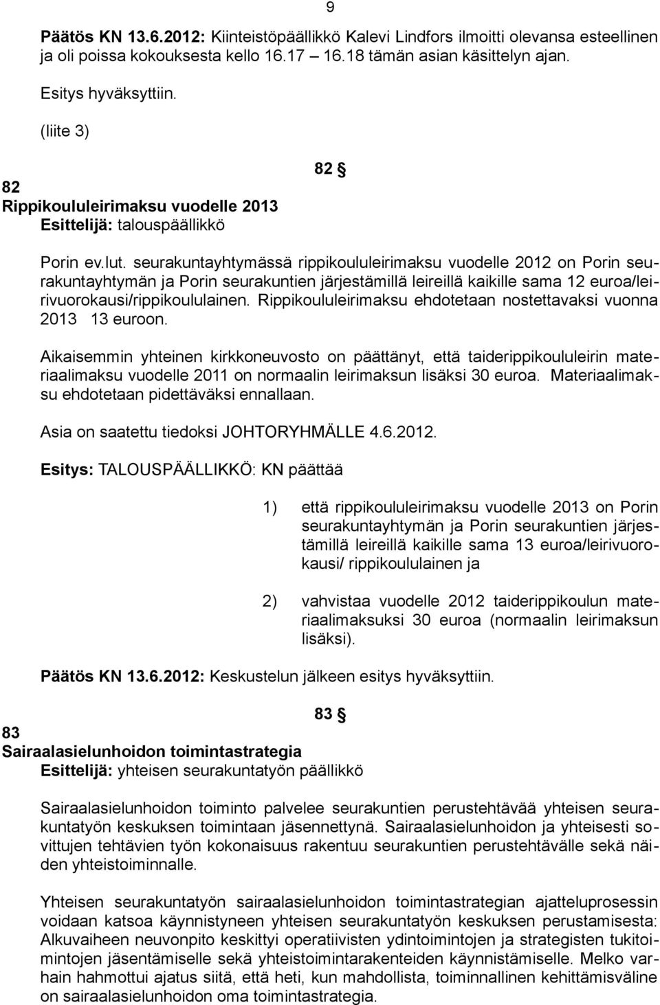 seurakuntayhtymässä rippikoululeirimaksu vuodelle 2012 on Porin seurakuntayhtymän ja Porin seurakuntien järjestämillä leireillä kaikille sama 12 euroa/leirivuorokausi/rippikoululainen.