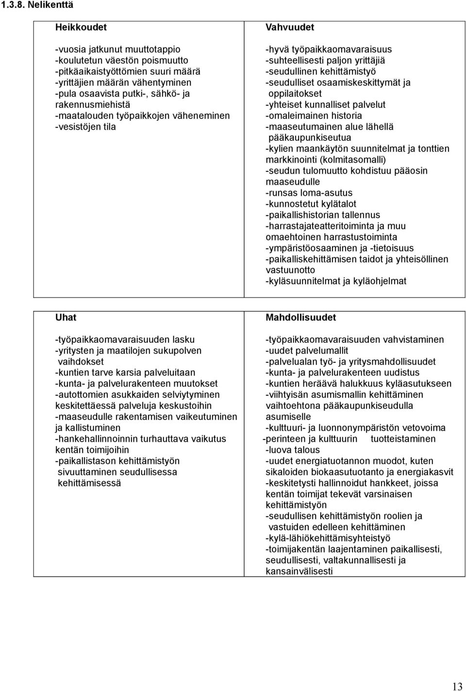 rakennusmiehistä -maatalouden työpaikkojen väheneminen -vesistöjen tila -hyvä työpaikkaomavaraisuus -suhteellisesti paljon yrittäjiä -seudullinen kehittämistyö -seudulliset osaamiskeskittymät ja