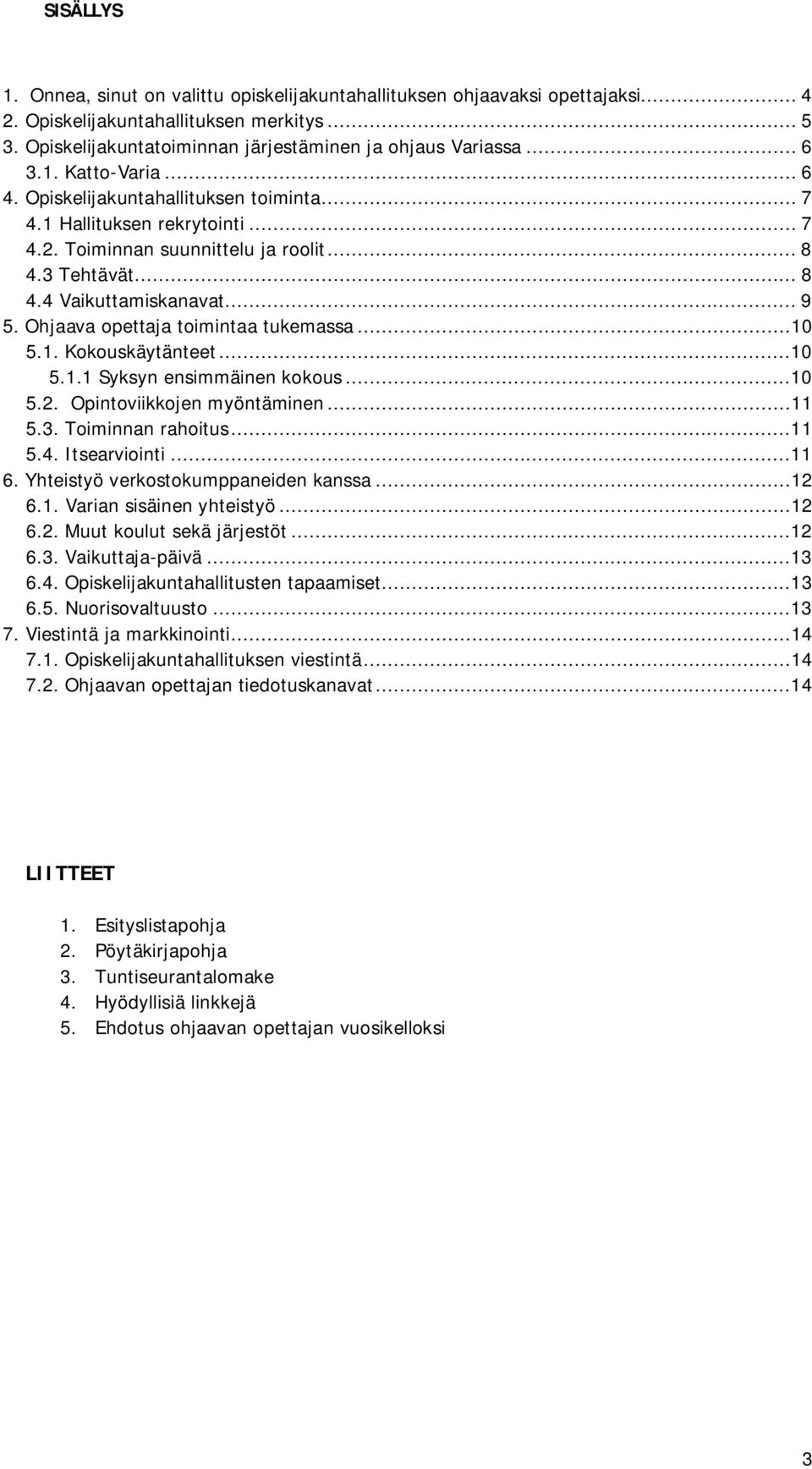 Ohjaava opettaja toimintaa tukemassa...10 5.1. Kokouskäytänteet...10 5.1.1 Syksyn ensimmäinen kokous...10 5.2. Opintoviikkojen myöntäminen...11 5.3. Toiminnan rahoitus...11 5.4. Itsearviointi...11 6.