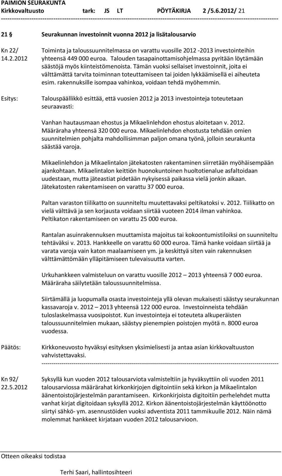 Tämän vuoksi sellaiset investoinnit, joita ei välttämättä tarvita toiminnan toteuttamiseen tai joiden lykkäämisellä ei aiheuteta esim. rakennuksille isompaa vahinkoa, voidaan tehdä myöhemmin.