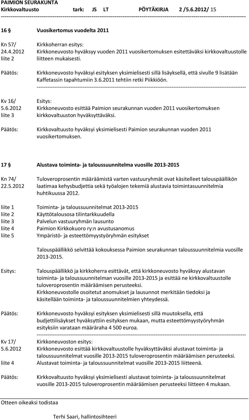 Kirkkoneuvosto hyväksyi esityksen yksimielisesti sillä lisäyksellä, että sivulle 9 lisätään Kaffetassin tapahtumiin 3.6.2011 tehtiin retki Piikkiöön.