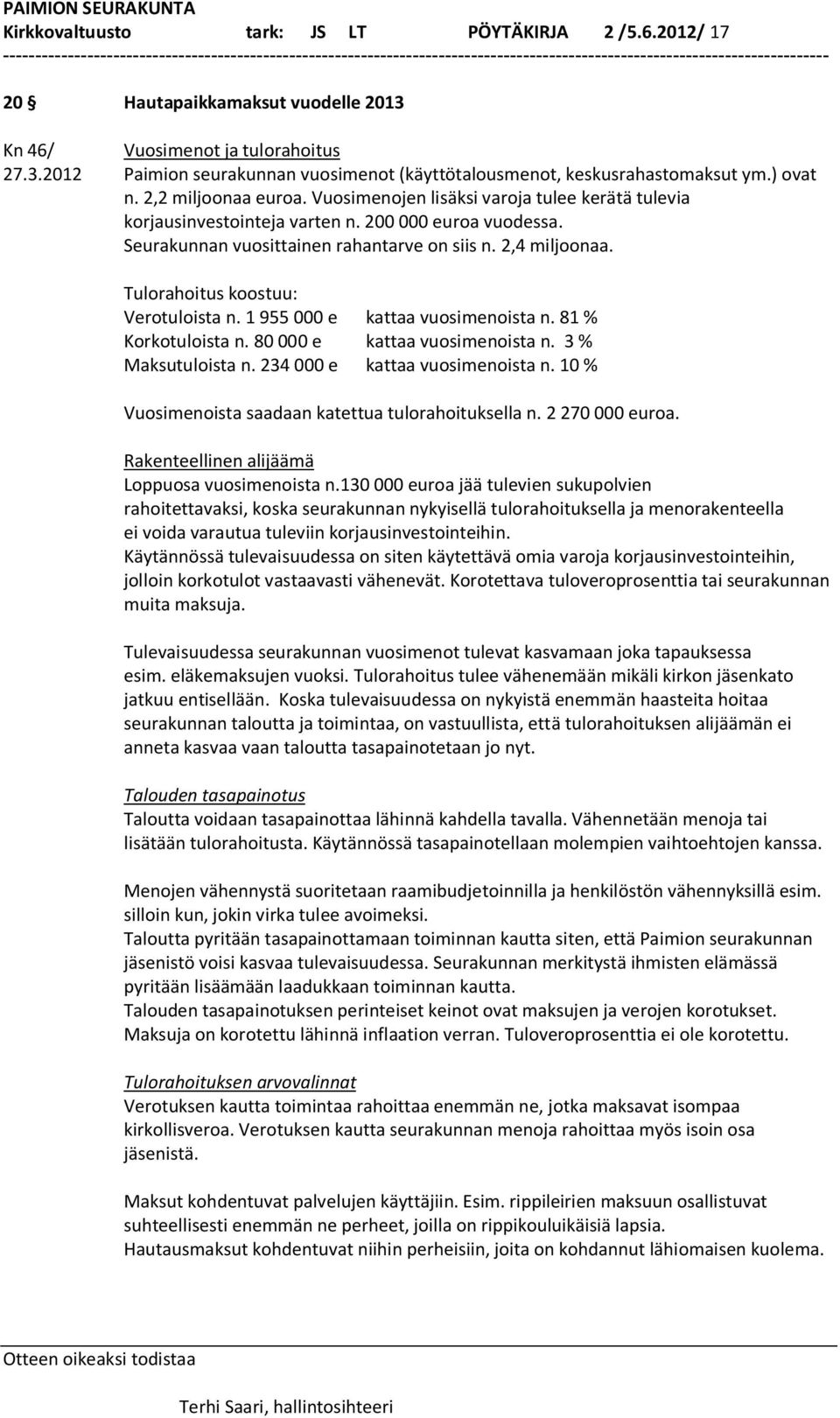 Tulorahoitus koostuu: Verotuloista n. 1 955 000 e kattaa vuosimenoista n. 81 % Korkotuloista n. 80 000 e kattaa vuosimenoista n. 3 % Maksutuloista n. 234 000 e kattaa vuosimenoista n.