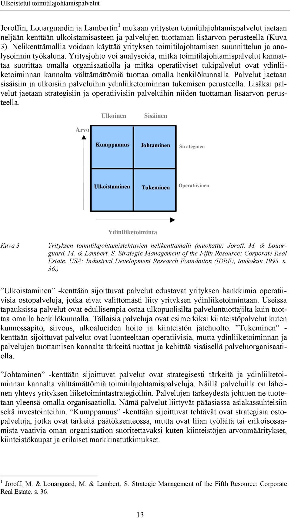 Yritysjohto voi analysoida, mitkä toimitilajohtamispalvelut kannattaa suorittaa omalla organisaatiolla ja mitkä operatiiviset tukipalvelut ovat ydinliiketoiminnan kannalta välttämättömiä tuottaa