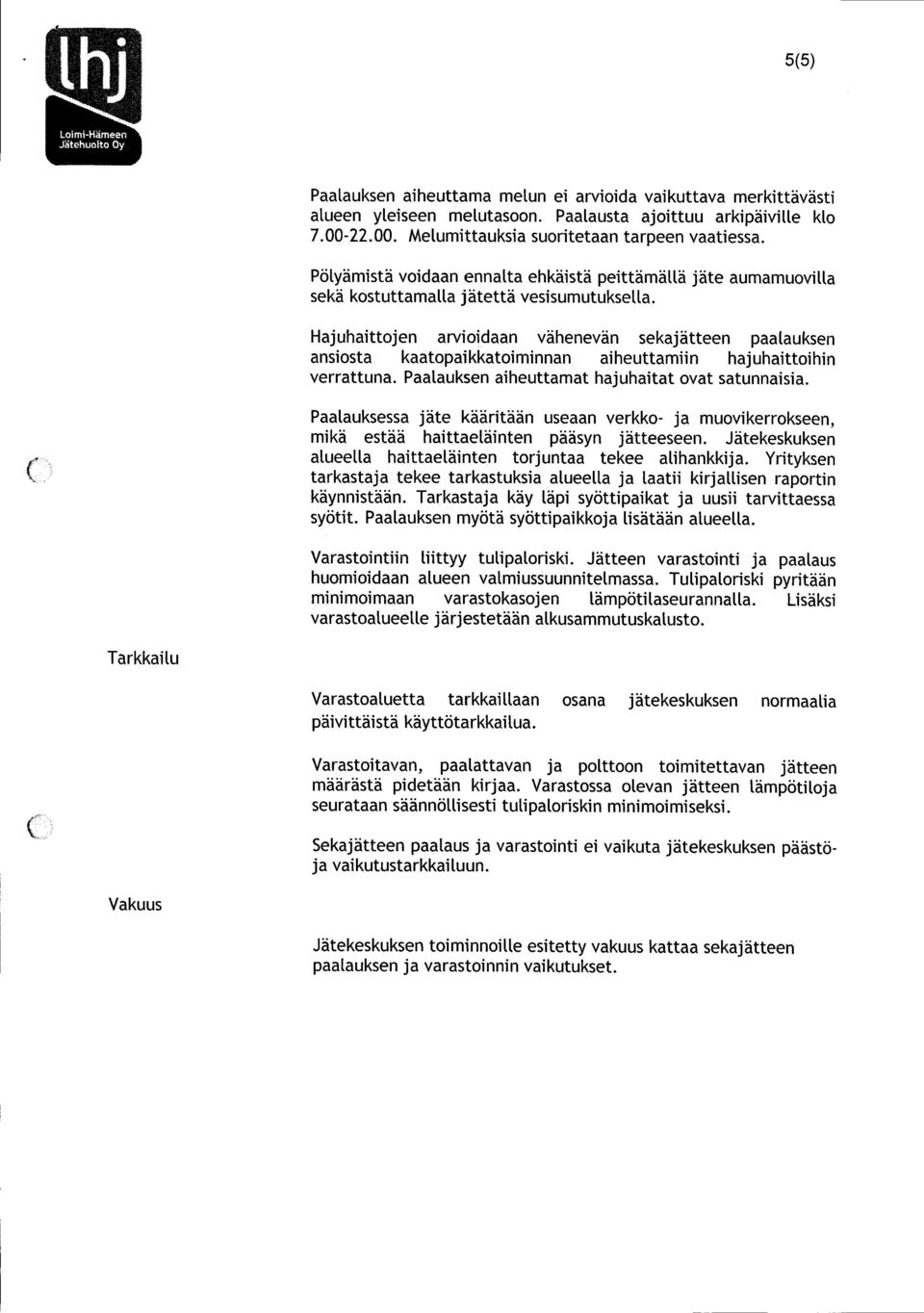 Hajuhaittojen arvioidaan vähenevän sekajätteen paalauksen ansiosta kaatopaikkatoiminnan aiheuttamiin hajuhaittoihin verrattuna. Paalauksen aiheuttamat hajuhaitat ovat satunnaisia.