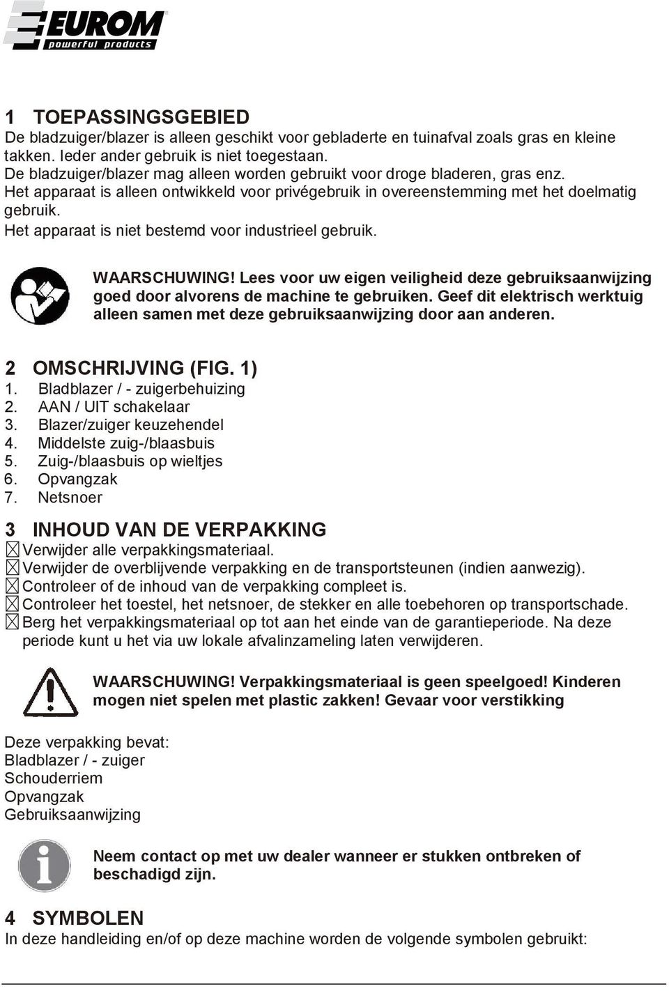 Het apparaat is niet bestemd voor industrieel gebruik. WAARSCHUWING! Lees voor uw eigen veiligheid deze gebruiksaanwijzing goed door alvorens de machine te gebruiken.