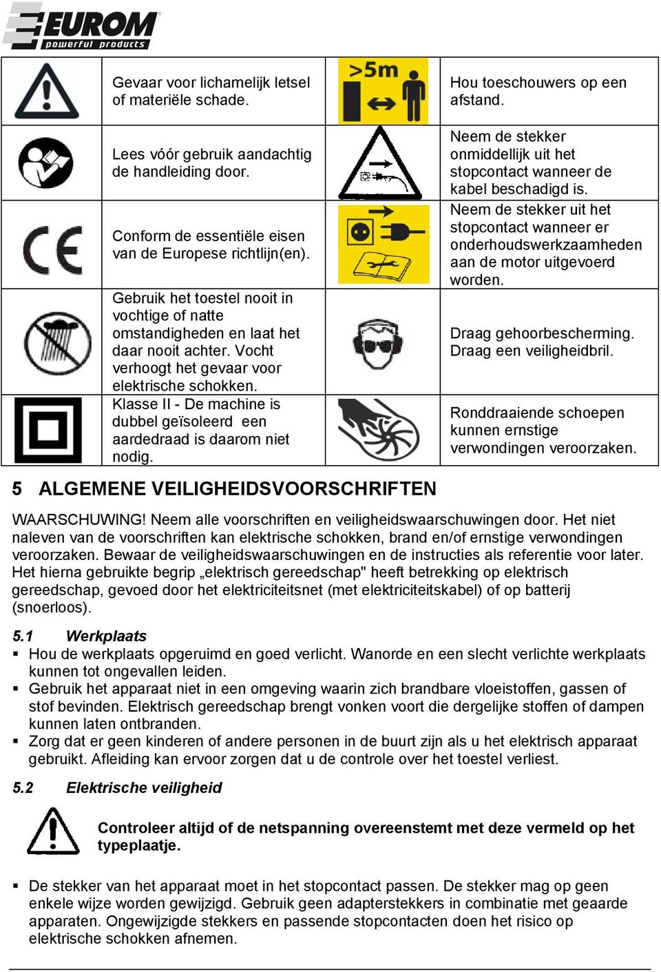 Klasse II - De machine is dubbel geïsoleerd een aardedraad is daarom niet nodig. 5 ALGEMENE VEILIGHEIDSVOORSCHRIFTEN Neem de stekker onmiddellijk uit het stopcontact wanneer de kabel beschadigd is.