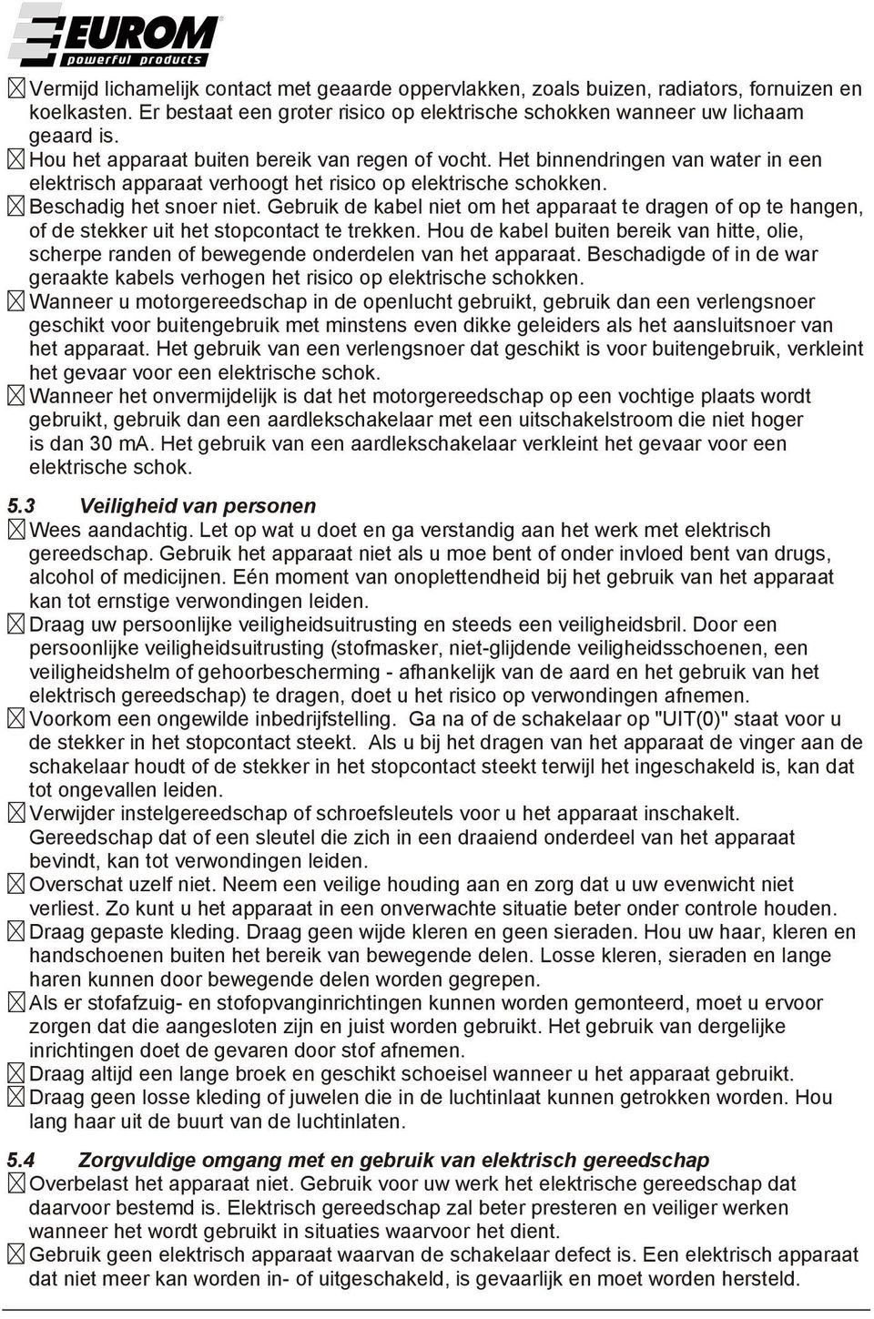 Gebruik de kabel niet om het apparaat te dragen of op te hangen, of de stekker uit het stopcontact te trekken.