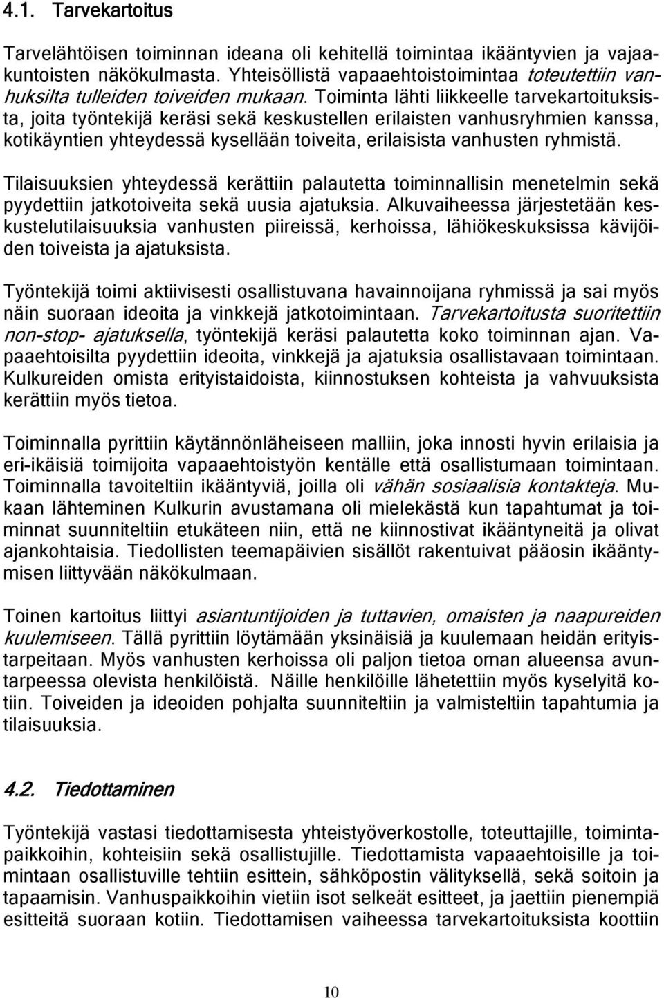 Toiminta lähti liikkeelle tarvekartoituksista, joita työntekijä keräsi sekä keskustellen erilaisten vanhusryhmien kanssa, kotikäyntien yhteydessä kysellään toiveita, erilaisista vanhusten ryhmistä.