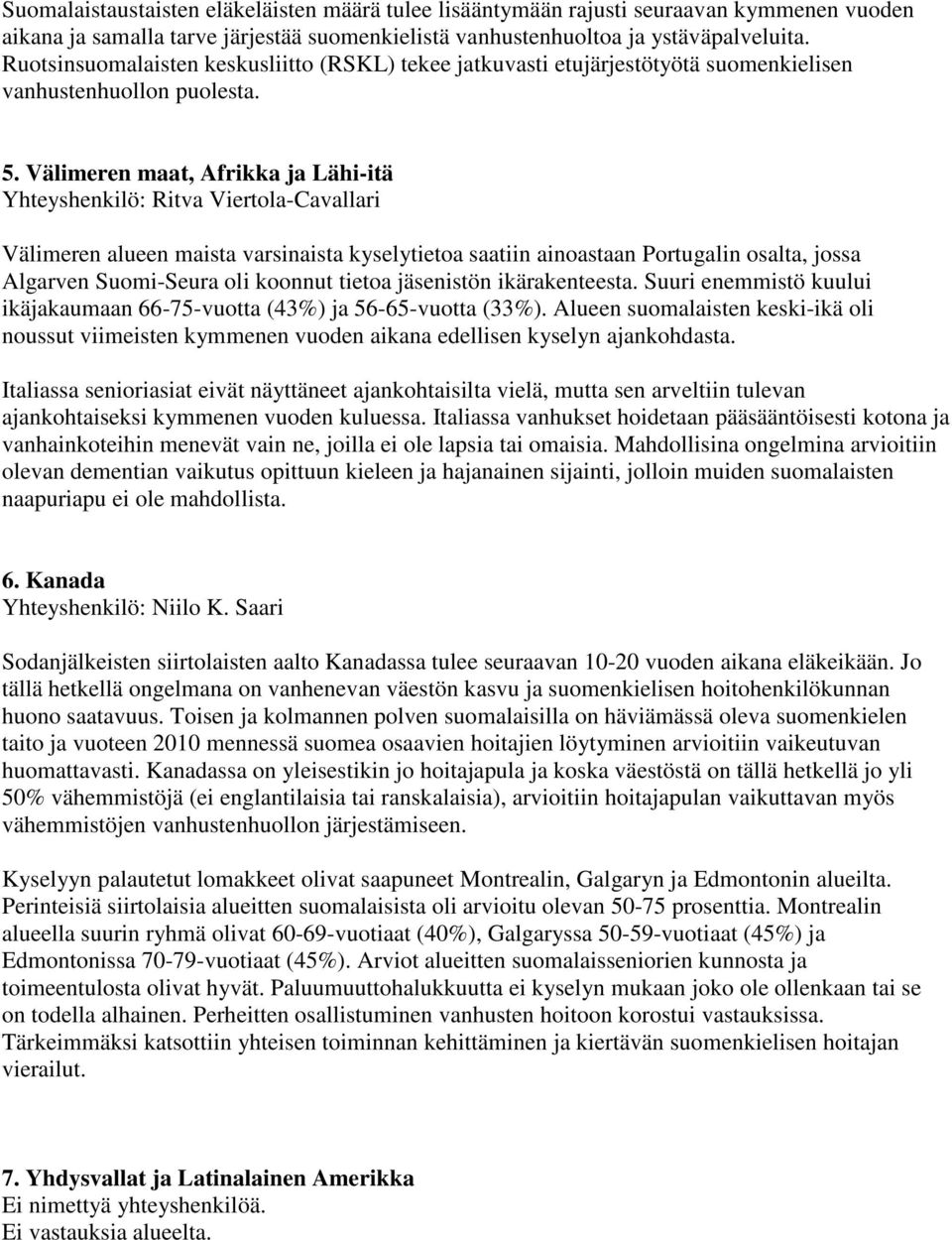 Välimeren maat, Afrikka ja Lähi-itä Yhteyshenkilö: Ritva Viertola-Cavallari Välimeren alueen maista varsinaista kyselytietoa saatiin ainoastaan Portugalin osalta, jossa Algarven Suomi-Seura oli