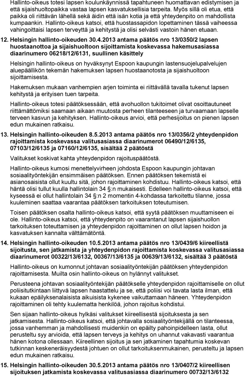 Hallinto-oikeus katsoi, että huostassapidon lopettaminen tässä vaiheessa vahingoittaisi lapsen terveyttä ja kehitystä ja olisi selvästi vastoin hänen etuaan. 2. Helsingin hallinto-oikeuden 30.4.