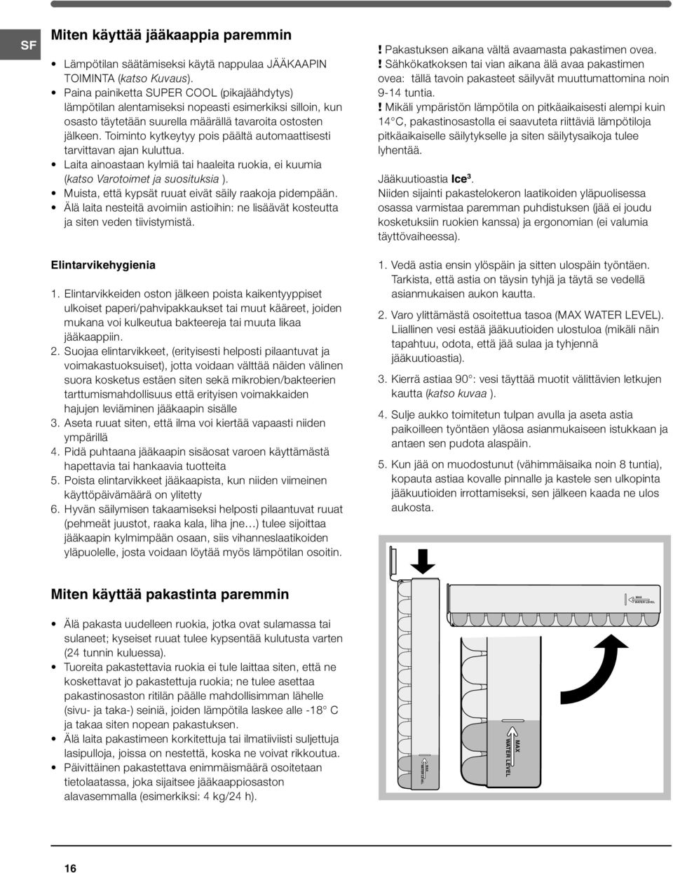 Toiminto kytkeytyy pois päältä automaattisesti tarvittavan ajan kuluttua. Laita ainoastaan kylmiä tai haaleita ruokia, ei kuumia (katso Varotoimet ja suosituksia ).