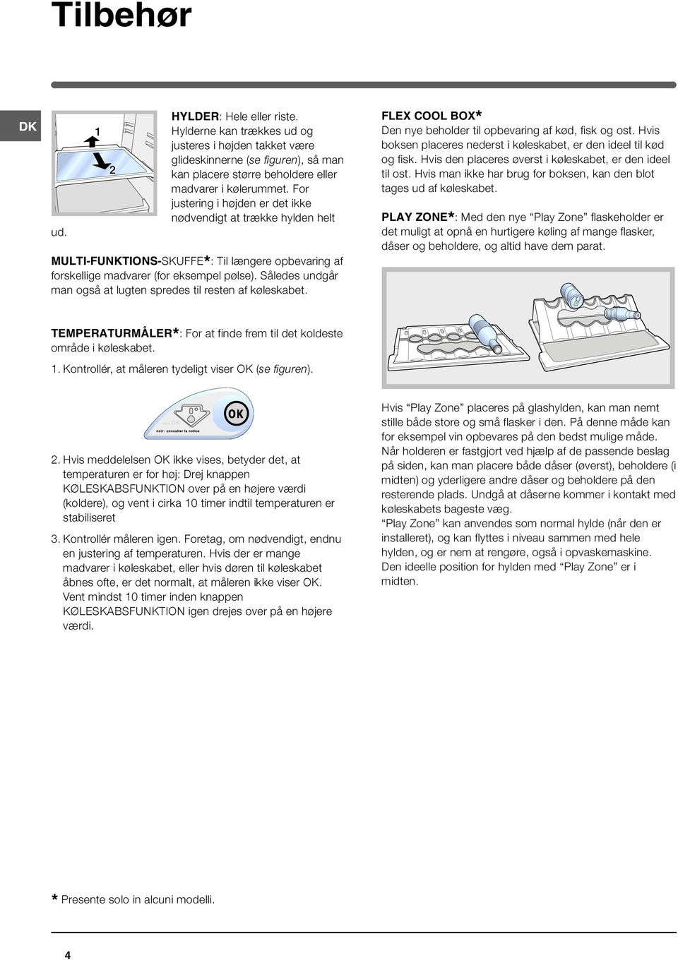 Således undgår man også at lugten spredes til resten af køleskabet. FLEX COOL BOX* Den nye beholder til opbevaring af kød, fisk og ost.