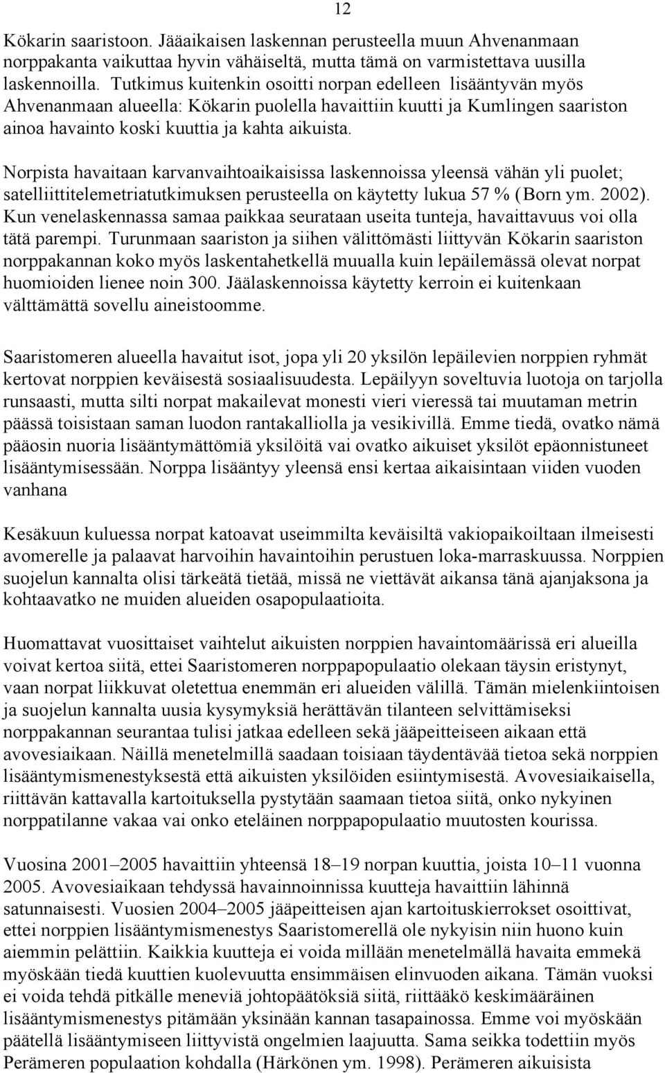 Norpista havaitaan karvanvaihtoaikaisissa laskennoissa yleensä vähän yli puolet; satelliittitelemetriatutkimuksen perusteella on käytetty lukua 57 % (Born ym. 2002).