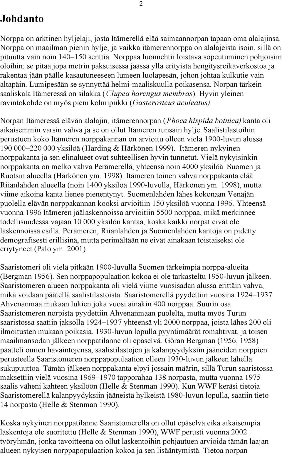 Norppaa luonnehtii loistava sopeutuminen pohjoisiin oloihin: se pitää jopa metrin paksuisessa jäässä yllä erityistä hengitysreikäverkostoa ja rakentaa jään päälle kasautuneeseen lumeen luolapesän,