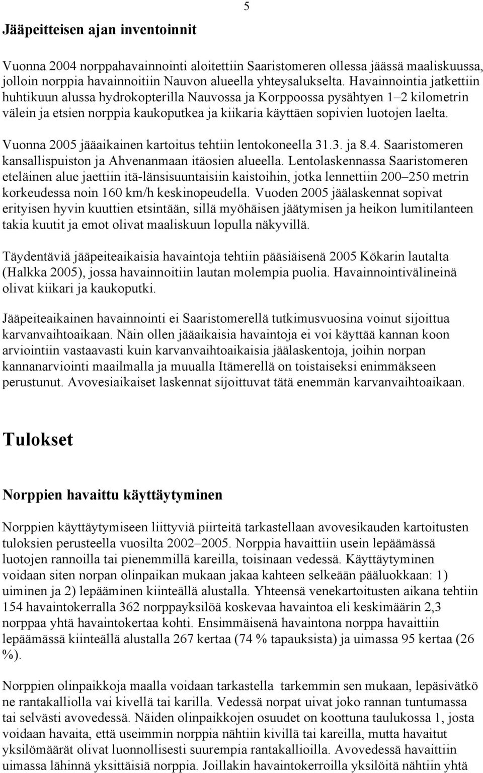 Vuonna 2005 jääaikainen kartoitus tehtiin lentokoneella 31.3. ja 8.4. Saaristomeren kansallispuiston ja Ahvenanmaan itäosien alueella.