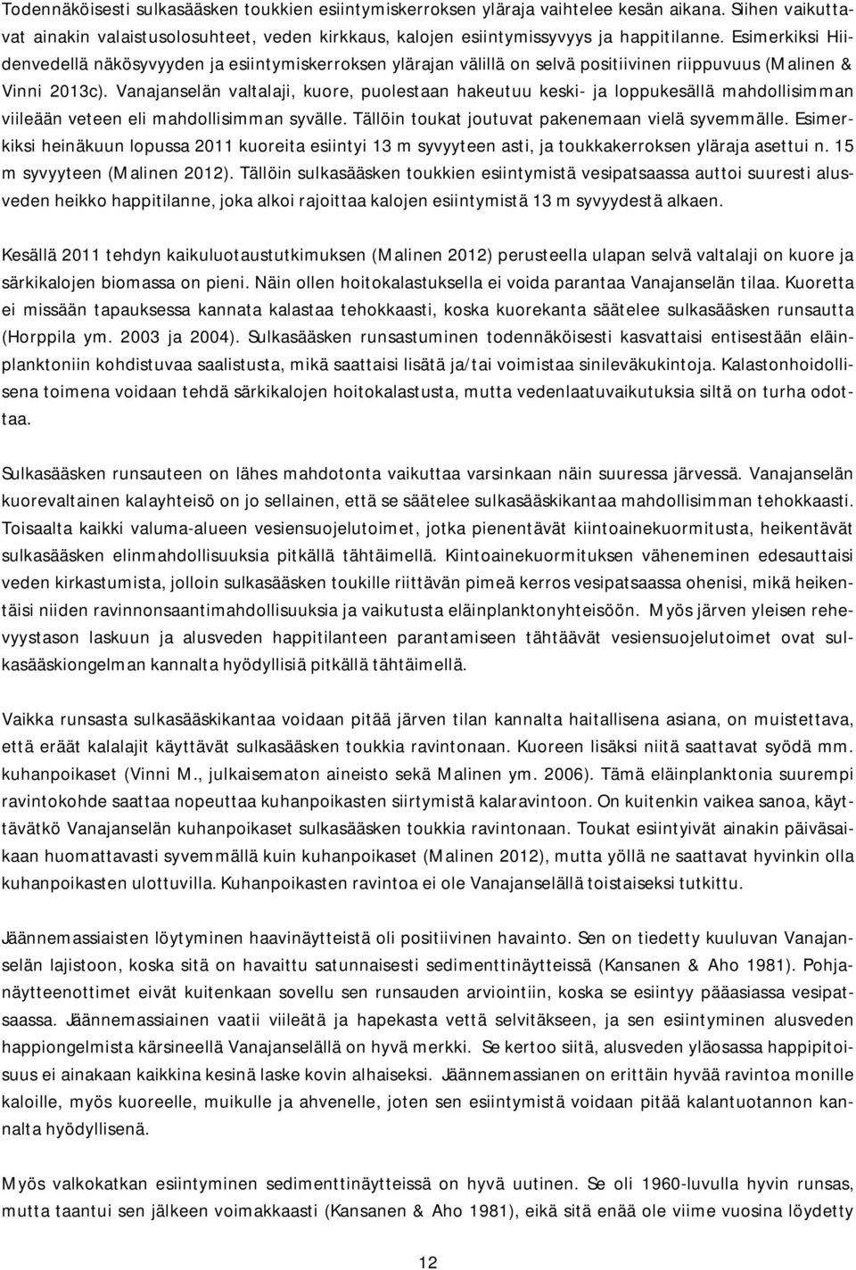 Vanajanselän valtalaji, kuore, puolestaan hakeutuu keski- ja loppukesällä mahdollisimman viileään veteen eli mahdollisimman syvälle. Tällöin toukat joutuvat pakenemaan vielä syvemmälle.