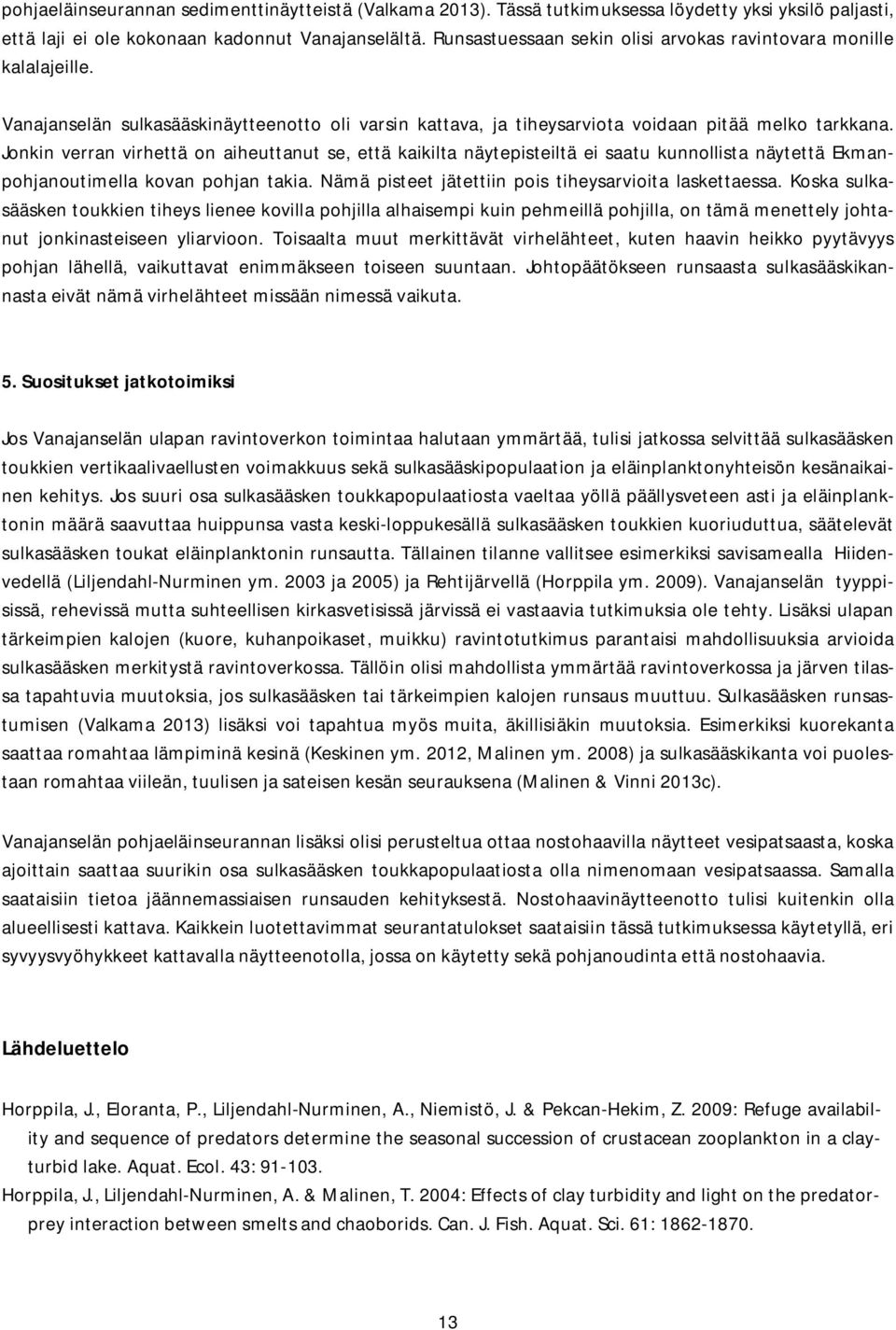 Jonkin verran virhettä on aiheuttanut se, että kaikilta näytepisteiltä ei saatu kunnollista näytettä Ekmanpohjanoutimella kovan pohjan takia. Nämä pisteet jätettiin pois tiheysarvioita laskettaessa.