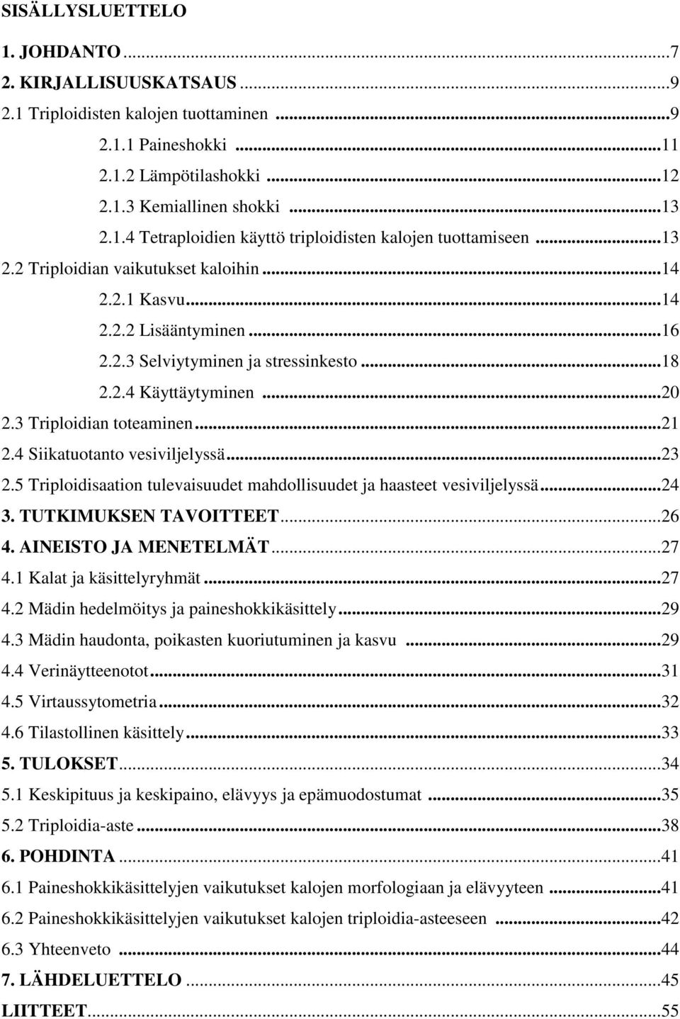 4 Siikatuotanto vesiviljelyssä... 23 2.5 Triploidisaation tulevaisuudet mahdollisuudet ja haasteet vesiviljelyssä... 24 3. TUTKIMUKSEN TAVOITTEET... 26 4. AINEISTO JA MENETELMÄT... 27 4.