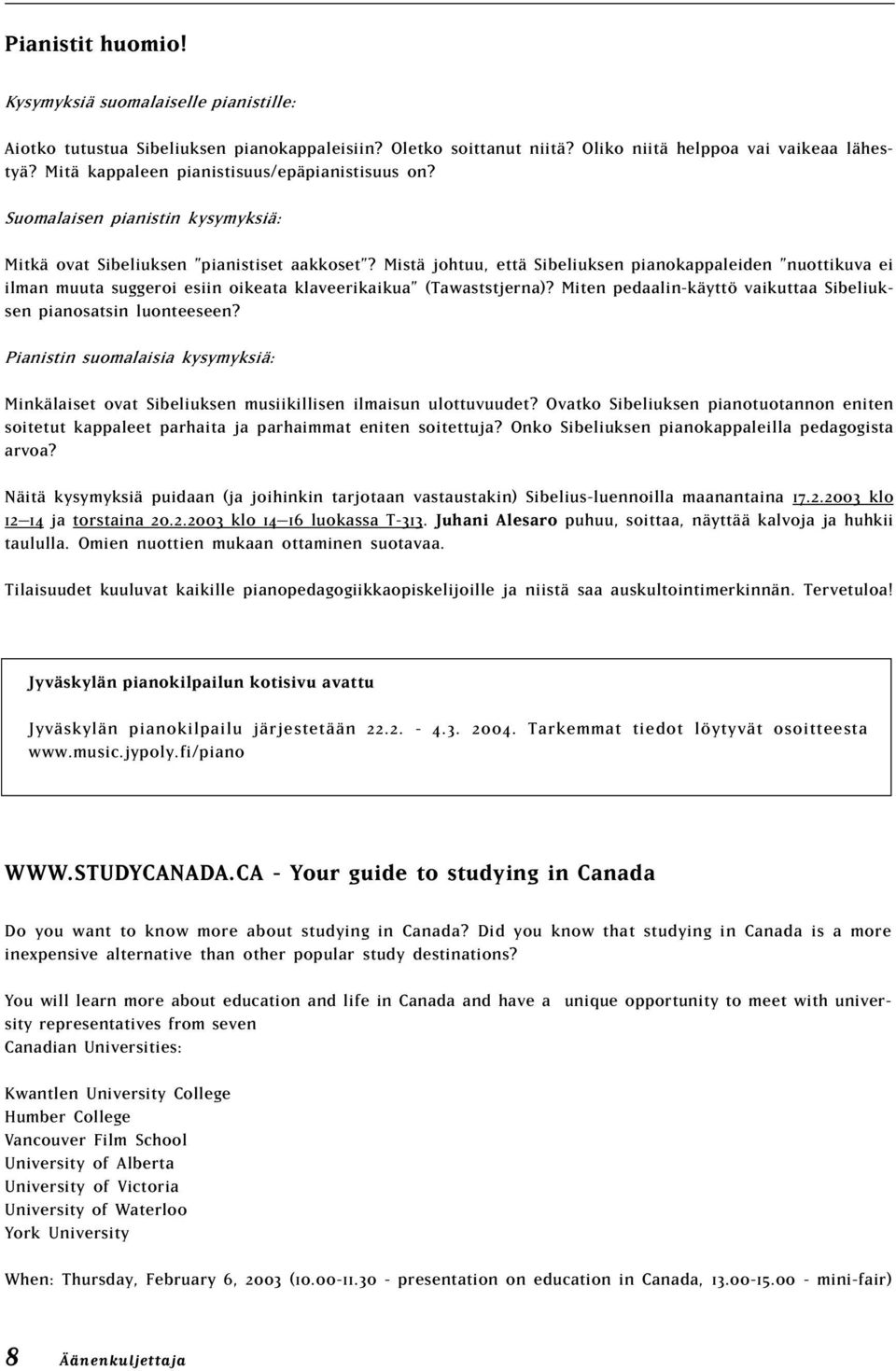 Mistä johtuu, että Sibeliuksen pianokappaleiden nuottikuva ei ilman muuta suggeroi esiin oikeata klaveerikaikua (Tawaststjerna)? Miten pedaalin-käyttö vaikuttaa Sibeliuksen pianosatsin luonteeseen?