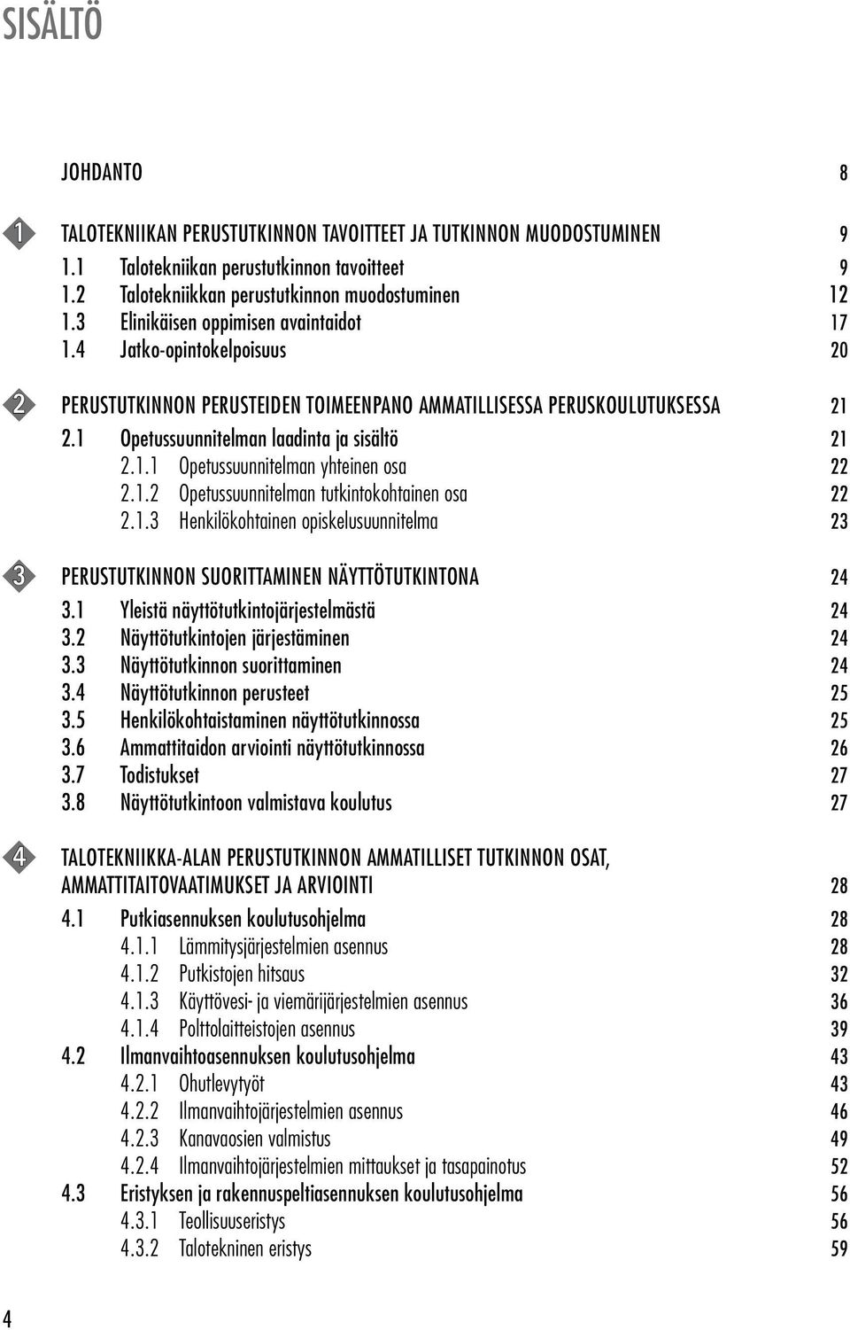 1.2 Opetussuunnitelman tutkintokohtainen osa 22 2.1.3 Henkilökohtainen opiskelusuunnitelma 23 3 PERUSTUTKINNON SUORITTAMINEN NÄYTTÖTUTKINTONA 24 3.1 Yleistä näyttötutkintojärjestelmästä 24 3.